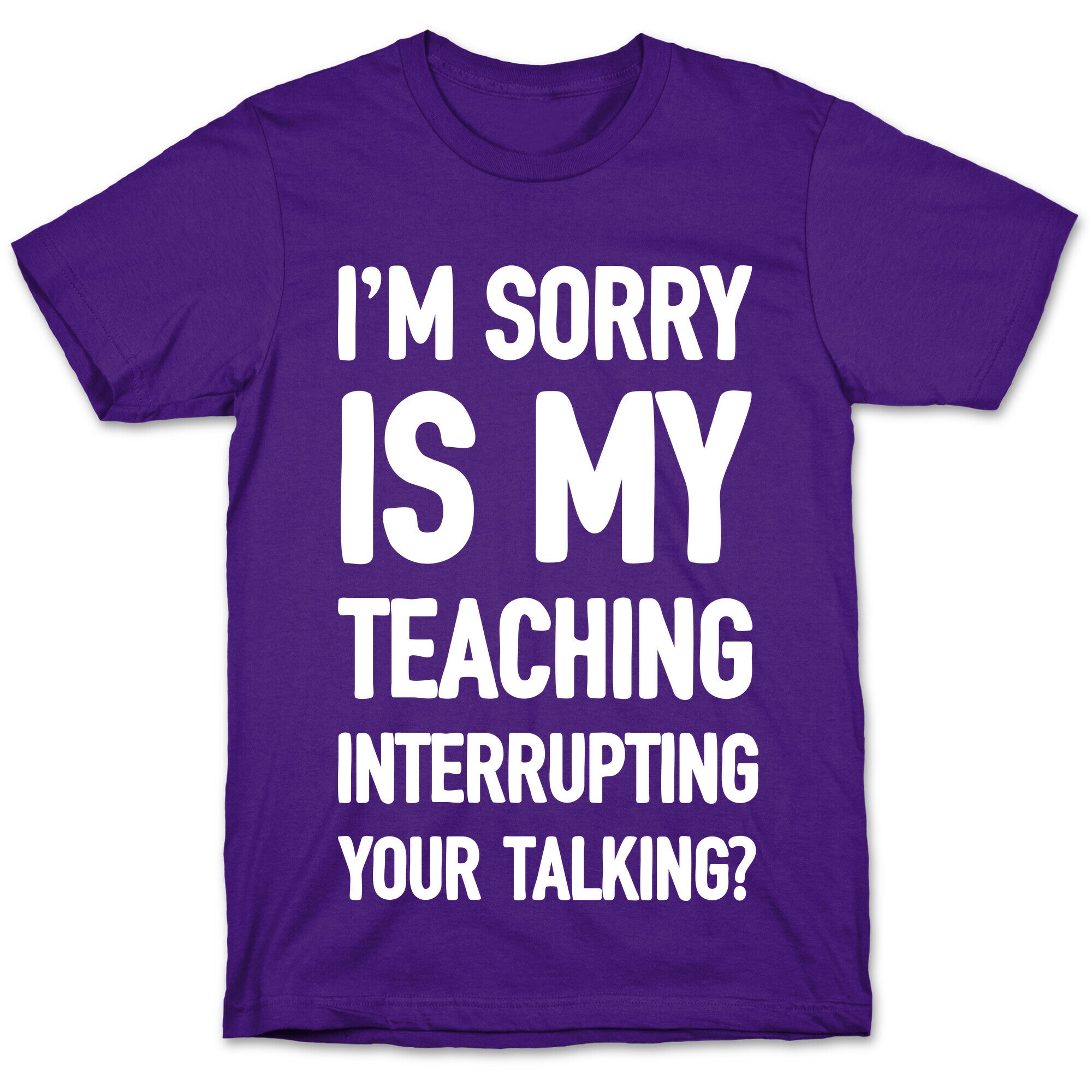 I'm Sorry Is My Teaching Interrupting Your Talking T-Shirt